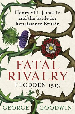 Fatal Rivalry, Flodden 1513: Henry VIII, James IV and the battle for Renaissance Britain