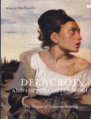Delacroix and His Forgotten World: The Origins of Romantic Painting