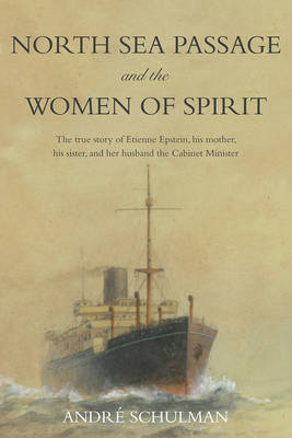 North Sea Passage and the Women of Spirit: The True Story of Etienne Epstein, His Mother, His Sister, and Her Husband the Cabinet Minister