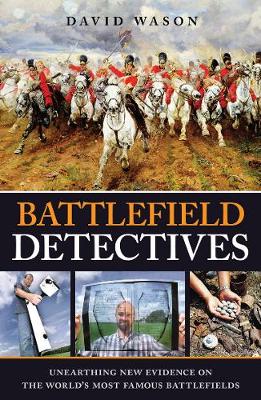 Battlefield Detectives: Unearthing New Evidence on the World's Most Famous Battlefields