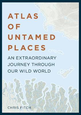 Atlas of Untamed Places: An extraordinary journey through our wild world