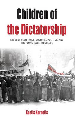 Children of the Dictatorship: Student Resistance, Cultural Politics and the 'Long 1960s' in Greece