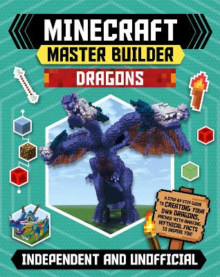 Master Builder - Minecraft Dragons (Independent & Unofficial): A Step-by-step Guide to Creating Your Own Dragons, Packed With Amazing Mythical Facts to Inspire You!