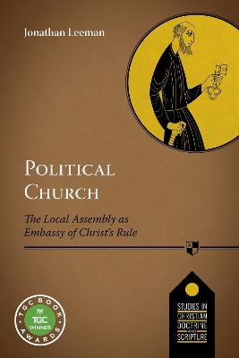 Political Church: The Local Church As Embassy Of Christ'S Rule