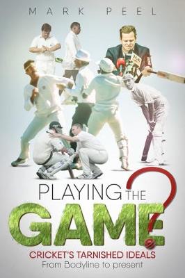 Playing the Game?: Cricket's Tarnished Ideals from Bodyline to the Present