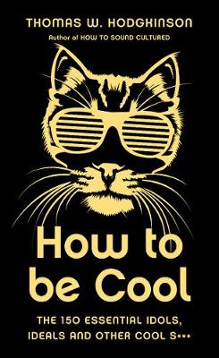 How to be Cool: The 150 Essential Idols, Ideals and Other Cool S***