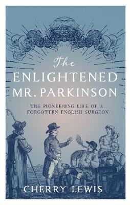 The Enlightened Mr. Parkinson: The Pioneering Life of a Forgotten English Surgeon