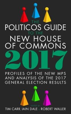 The Politicos Guide to the New House of Commons: Profiles of the New Mps and Analysis of the 2017 General Election Results: 2017