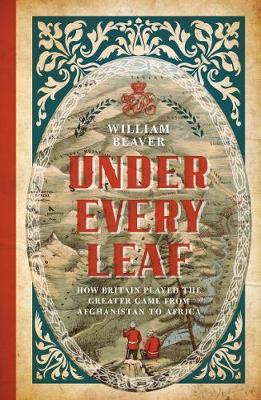Under Every Leaf: How Britain Played the Greater Game from Afghanistan to Africa