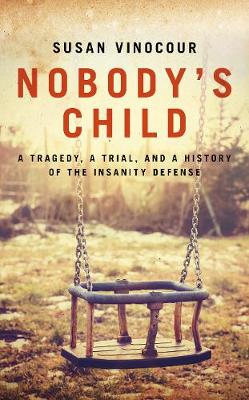 Nobody's Child: A Tragedy, a Trial, and a History of the Insanity Defense: 2020