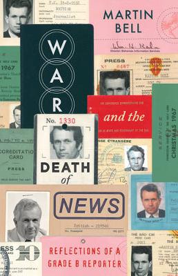 The The War and the Death of News: Reflections of a Grade B Reporter