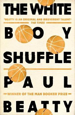 The White Boy Shuffle: From the Man Booker prize-winning author of The Sellout