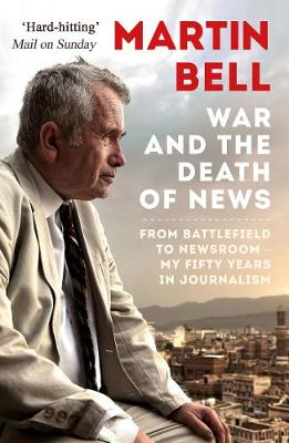 The War and the Death of News: From Battlefield to Newsroom - My Fifty Years in Journalism