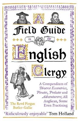 A Field Guide to the English Clergy: A Compendium of Diverse Eccentrics, Pirates, Prelates and Adventurers; All Anglican, Some Even Practising
