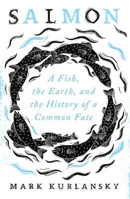 Salmon: A Fish, the Earth, and the History of a Common Fate