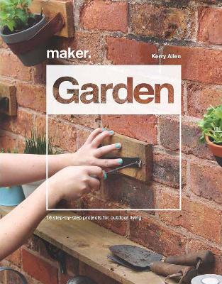 Maker.Garden: 15 Step-by-Step Projects for Outdoor Living