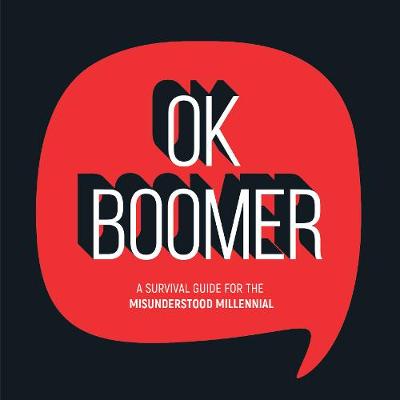 OK Boomer: A Survival Guide for the Misunderstood Millennial