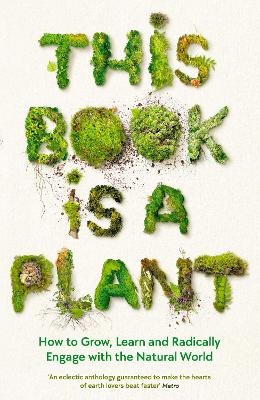 This Book is a Plant: How to Grow, Learn and Radically Engage with the Natural World