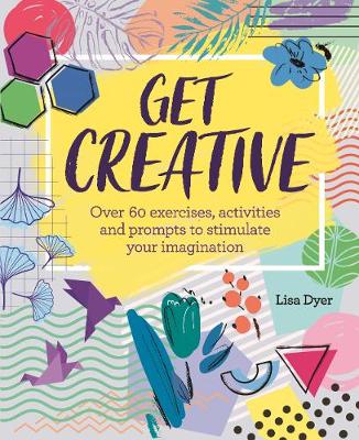 Get Creative: Over 60 exercises, activities and prompts to stimulate your imagination