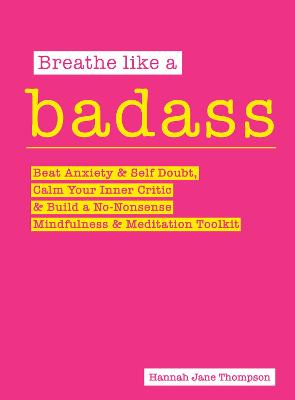 Breathe Like a Badass: Beat Anxiety and Self Doubt, Calm Your Inner Critic & Build a No-Nonsense Mindfulness and Meditation Toolkit