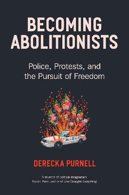 Becoming Abolitionists: Police, Protest, and the Pursuit of Freedom