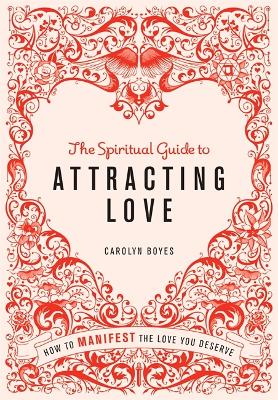 The Spiritual Guide to Attracting Love: How to manifest the love you deserve