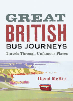 Great British Bus Journeys: Travels Through Unfamous Places
