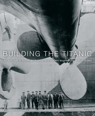 Building the ''Titanic'': An Epic Tale of Modern Engineering and Human Endeavour