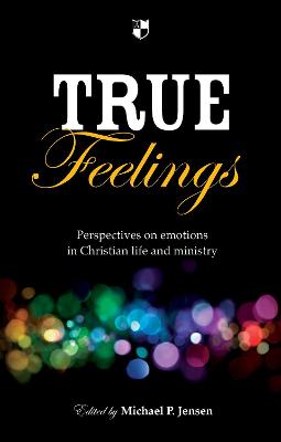 True Feelings: Perspectives On Emotions In Christian Life And Ministry