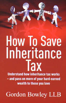 How to Save Inheritance Tax: Understand How Inheritance Tax Works - and Pass on More of Your Hard-earned Wealth to Those You Love