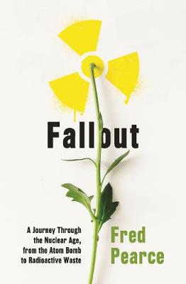 Fallout: A Journey Through the Nuclear Age, From the Atom Bomb to Radioactive Waste