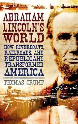 Abraham Lincoln's World: How Riverboats, Railroads, and Republicans Transformed America