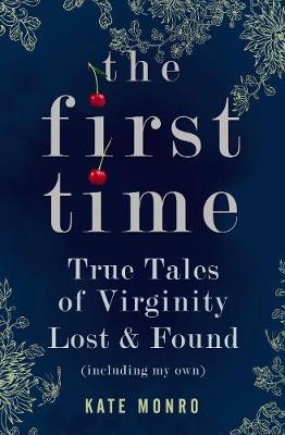 The First Time: True Tales of Virginity Lost and Found (Including My Own)
