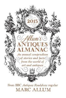 Allum's Antiques Almanac 2015: An Annual Compendium of Stories and Facts From the World of Art and Antiques