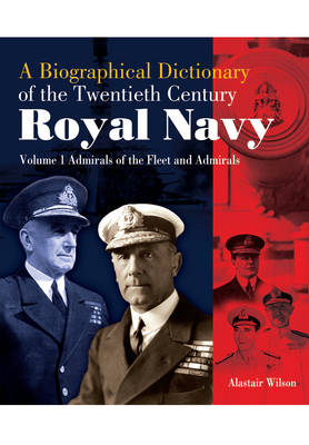 Admirals of the Fleet and Admirals: Biographical Dictionary of the Twentieth-Century Royal Navy:Volume 1