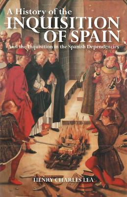 A History of the Inquisition of Spain: And the Inquisition in the Spanish Dependencies