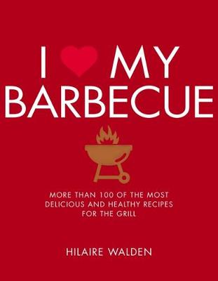 I Love My Barbecue: More Than 100 of the Most Delicious and Healthy Recipes For the Grill