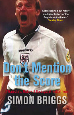 Don't Mention the Score: A Masochist's History Of England's Football Team