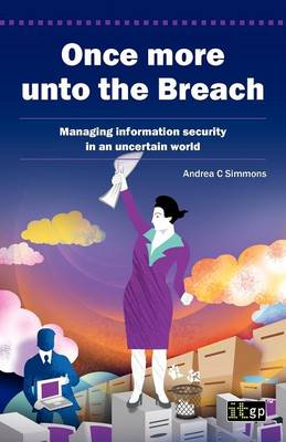 Once More Unto the Breach: Managing Information Security in an Uncertain World