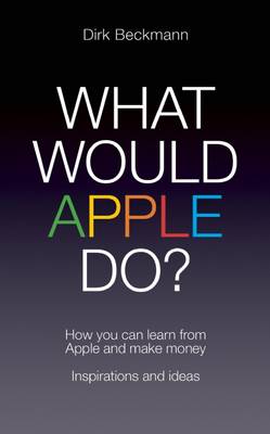 What Would Apple Do?: How you can learn from Apple and make money