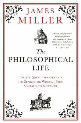 The Philosophical Life: Twelve Great Thinkers and the Search for Wisdom, from Socrates to Nietzsche