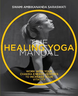 The Healing Yoga Manual: Work with your chakra energy centres to increase your vitality