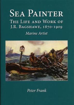 Sea Painter: The Life and Work of J.R.Bagshawe, 1870-1909, Marine Artist