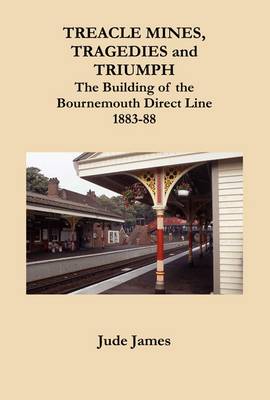 Treacle Mines, Tragedies and Triumph: The Building of the Bournemouth Direct Line 1883-88