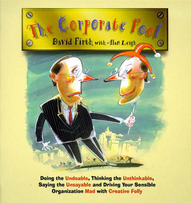 The Corporate Fool: Doing the Undoable, Thinking the Unthinkable, Saying the Unsayable and Driving Your Sensible Organization Mad with Creative Folly