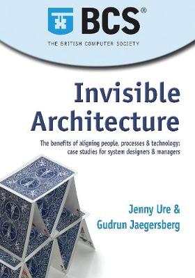 Invisible Architecture: The benefits of aligning people, process & technology: case studies for system designers & managers