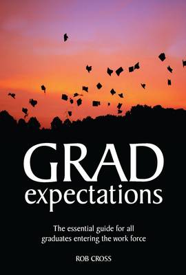 Grad Expectations: The Essential Guide for All Graduates Entering the Work Force
