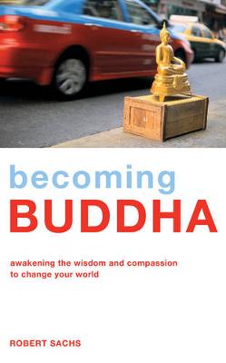 Becoming Buddha: Awakening the Wisdom and Compassion to Change your World