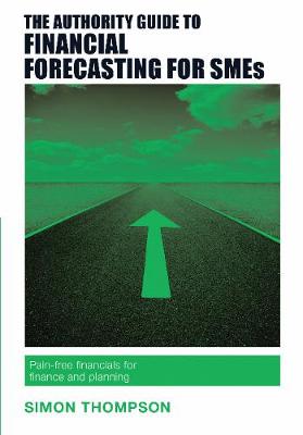 The Authority Guide to Financial Forecasting for SMEs: Pain-free financials for finance and planning