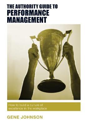 The Authority Guide to Performance Management: How to build a culture of excellence in the workplace